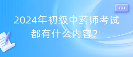 2024年初級中藥師考試都有什么內(nèi)容？