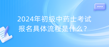 2024年初級中藥士考試報名具體流程是什么？