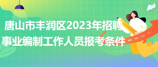 唐山市豐潤(rùn)區(qū)2023年招聘事業(yè)編制工作人員報(bào)考條件