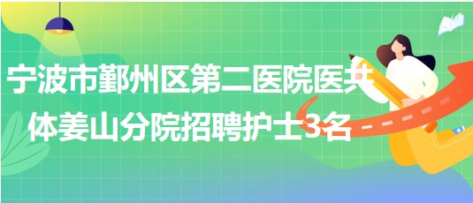 寧波市鄞州區(qū)第二醫(yī)院醫(yī)共體姜山分院招聘編外護士3名