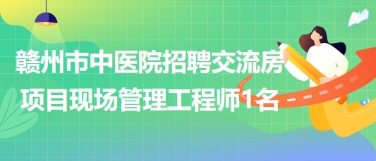 江西省贛州市中醫(yī)院招聘交流房項目現(xiàn)場管理工程師1名