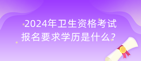 2024年衛(wèi)生資格考試報名要求學歷是什么？