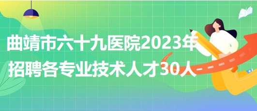 曲靖市六十九醫(yī)院2023年招聘各專(zhuān)業(yè)技術(shù)人才30人