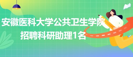 安徽醫(yī)科大學公共衛(wèi)生學院2023年招聘科研助理1名