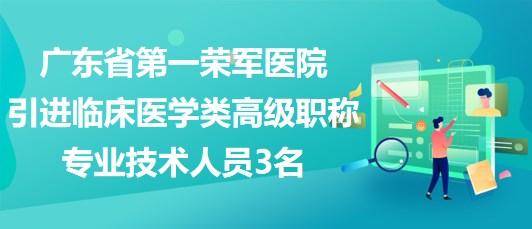 廣東省第一榮軍醫(yī)院2023年引進(jìn)臨床醫(yī)學(xué)類高級(jí)職稱專業(yè)技術(shù)人員3名