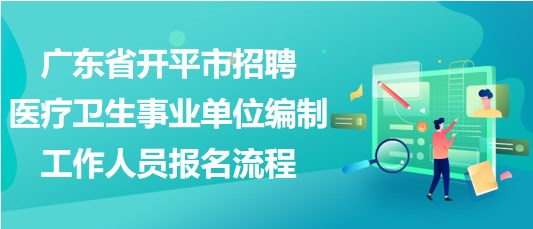 廣東省開平市招聘醫(yī)療衛(wèi)生事業(yè)單位編制工作人員報名流程