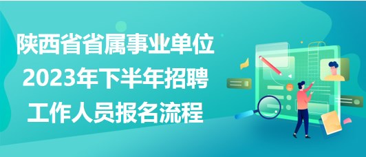 陜西省省屬事業(yè)單位2023年下半年招聘工作人員報(bào)名流程