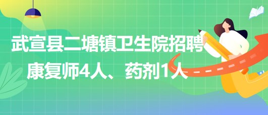 來賓市武宣縣二塘鎮(zhèn)衛(wèi)生院2023年招聘康復師4人、藥劑1人