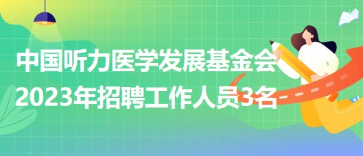 中國(guó)聽(tīng)力醫(yī)學(xué)發(fā)展基金會(huì)2023年招聘工作人員3名