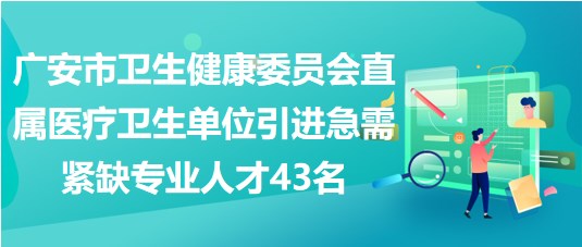 廣安市衛(wèi)生健康委員會(huì)直屬醫(yī)療衛(wèi)生單位引進(jìn)急需緊缺專業(yè)人才43名