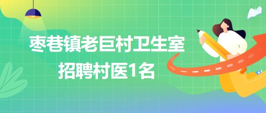 安徽省滁州市鳳陽(yáng)縣棗巷鎮(zhèn)老巨村衛(wèi)生室招聘村醫(yī)1名