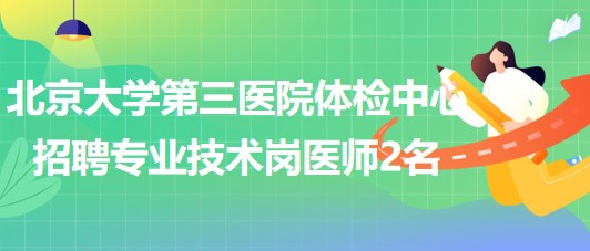 北京大學(xué)第三醫(yī)院體檢中心2023年招聘專業(yè)技術(shù)崗醫(yī)師2名