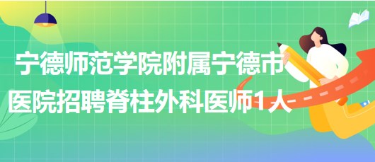 寧德師范學院附屬寧德市醫(yī)院2023年招聘脊柱外科醫(yī)師1人