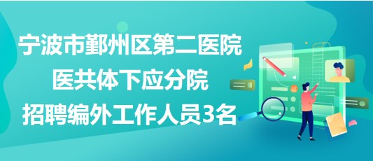 寧波市鄞州區(qū)第二醫(yī)院醫(yī)共體下應(yīng)分院招聘編外工作人員3名