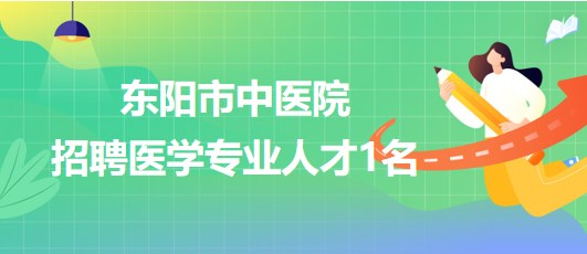 浙江省金華市東陽(yáng)市中醫(yī)院2023年招聘醫(yī)學(xué)專業(yè)人才1名