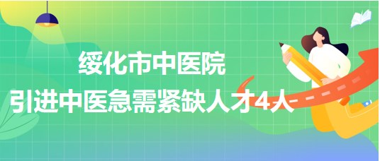 黑龍江省綏化市中醫(yī)院2023年引進中醫(yī)急需緊缺人才4人