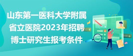 山東第一醫(yī)科大學附屬省立醫(yī)院2023年招聘博士研究生報考條件