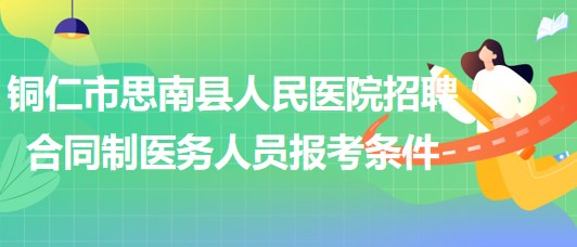 銅仁市思南縣人民醫(yī)院2023年招聘合同制醫(yī)務(wù)人員報(bào)考條件