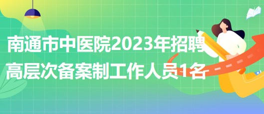 江蘇省南通市中醫(yī)院2023年招聘高層次備案制工作人員1名