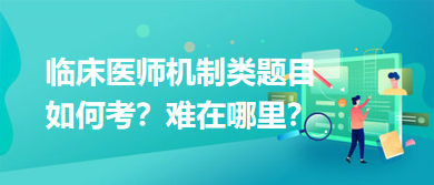 臨床醫(yī)師機制類題目如何考？難在哪里？