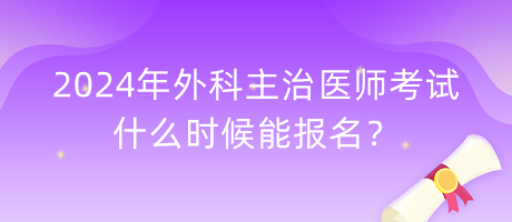 2024年外科主治醫(yī)師考試什么時候能報名？