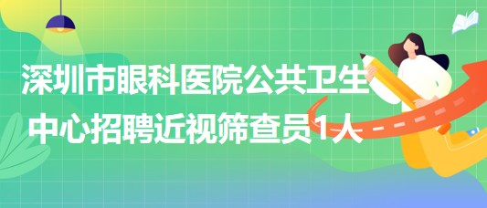 廣東省深圳市眼科醫(yī)院公共衛(wèi)生中心招聘近視篩查員1人