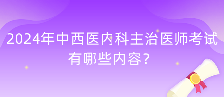 2024年中西醫(yī)內(nèi)科主治醫(yī)師考試有哪些內(nèi)容？