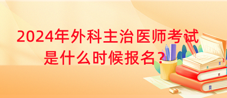 2024年外科主治醫(yī)師考試是什么時候報名？