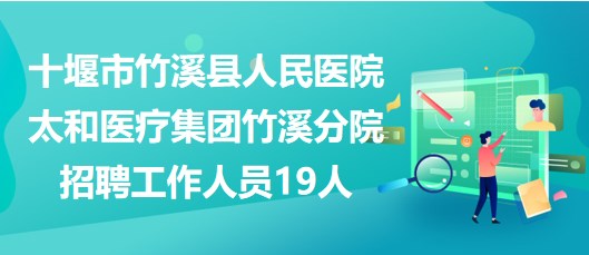 十堰市竹溪縣人民醫(yī)院太和醫(yī)療集團竹溪分院招聘工作人員19人