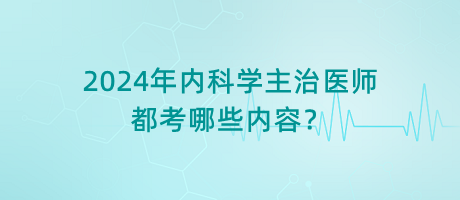 2024年內(nèi)科學主治醫(yī)師都考哪些內(nèi)容？