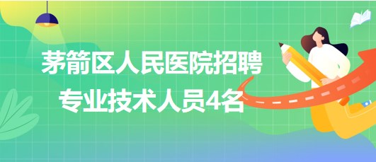 湖北省十堰市茅箭區(qū)人民醫(yī)院2023年招聘專業(yè)技術(shù)人員4名