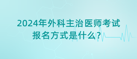 2024年外科主治醫(yī)師考試報名方式是什么？