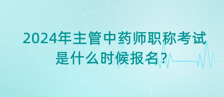 2024年主管中藥師職稱考試是什么時(shí)候報(bào)名？