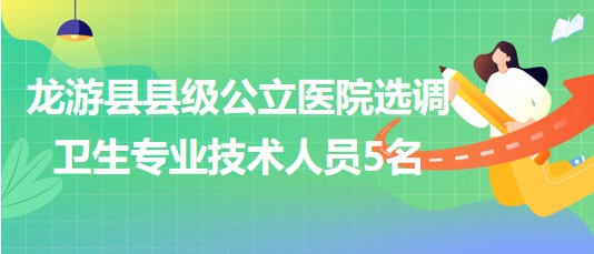 浙江省衢州市龍游縣縣級公立醫(yī)院選調(diào)衛(wèi)生專業(yè)技術(shù)人員5名