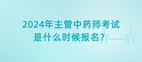 2024年主管中藥師考試是什么時(shí)候報(bào)名？