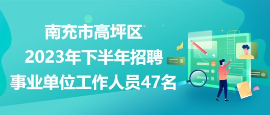 南充市高坪區(qū)2023年下半年招聘事業(yè)單位工作人員47名