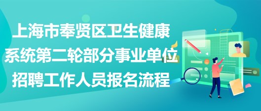 上海市奉賢區(qū)衛(wèi)生健康系統(tǒng)第二輪部分事業(yè)單位招聘工作人員報名流程