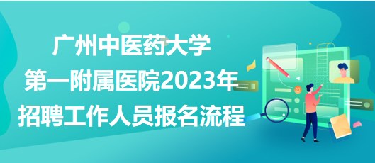 廣州中醫(yī)藥大學(xué)第一附屬醫(yī)院2023年招聘工作人員報名流程