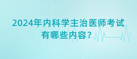 2024年內(nèi)科學(xué)主治醫(yī)師考試有哪些內(nèi)容？