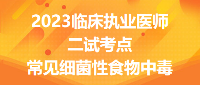 2023臨床執(zhí)業(yè)醫(yī)師二試考點(diǎn)常見(jiàn)細(xì)菌性食物中毒總結(jié)來(lái)了，收藏！