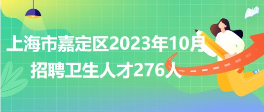 上海市嘉定區(qū)2023年10月招聘衛(wèi)生人才276人