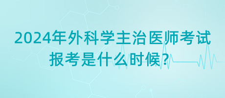 2024年外科學(xué)主治醫(yī)師考試報(bào)考是什么時(shí)候？