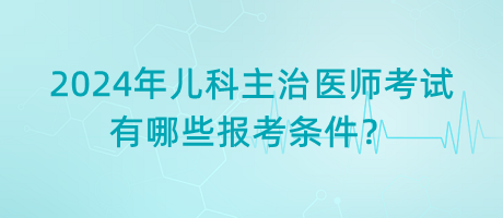 2024年兒科主治醫(yī)師考試有哪些報考條件？