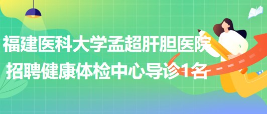 福建醫(yī)科大學孟超肝膽醫(yī)院招聘健康體檢中心導診人員1名