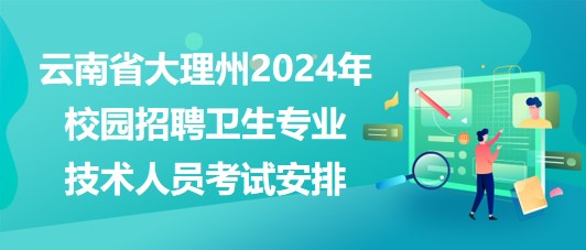 云南省大理州2024年校園招聘衛(wèi)生專(zhuān)業(yè)技術(shù)人員考試安排