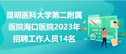 昆明醫(yī)科大學(xué)第二附屬醫(yī)院海口醫(yī)院2023年招聘工作人員14名