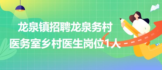 山東省煙臺(tái)市龍泉鎮(zhèn)招聘龍泉?jiǎng)?wù)村醫(yī)務(wù)室鄉(xiāng)村醫(yī)生崗位1人