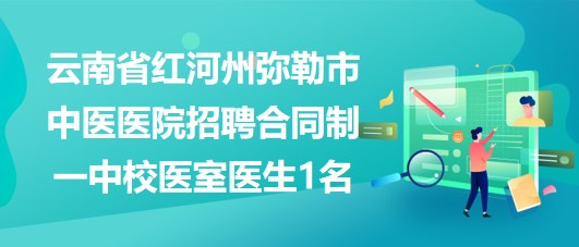 云南省紅河州彌勒市中醫(yī)醫(yī)院招聘合同制一中校醫(yī)室醫(yī)生1名