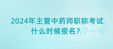 2024年主管中藥師職稱考試什么時(shí)候報(bào)名？