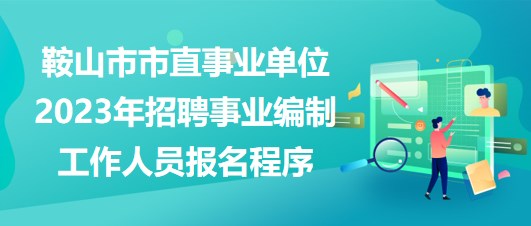 鞍山市市直事業(yè)單位2023年招聘事業(yè)編制工作人員報(bào)名程序